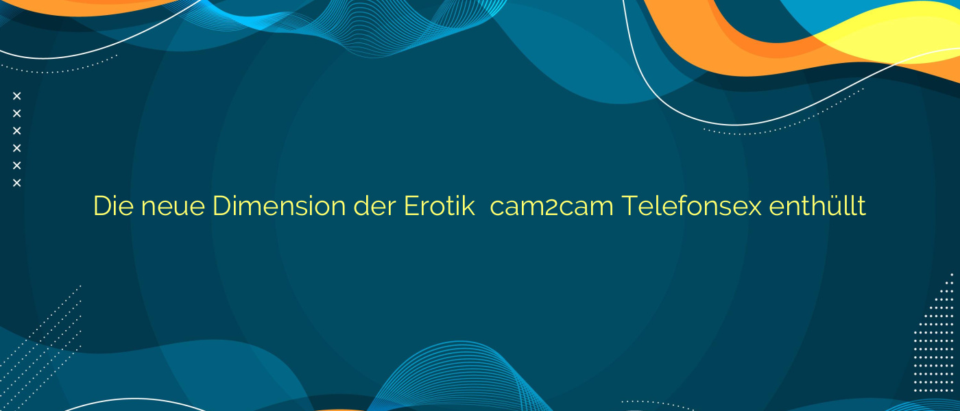 Die neue Dimension der Erotik ⭐️ cam2cam Telefonsex enthüllt