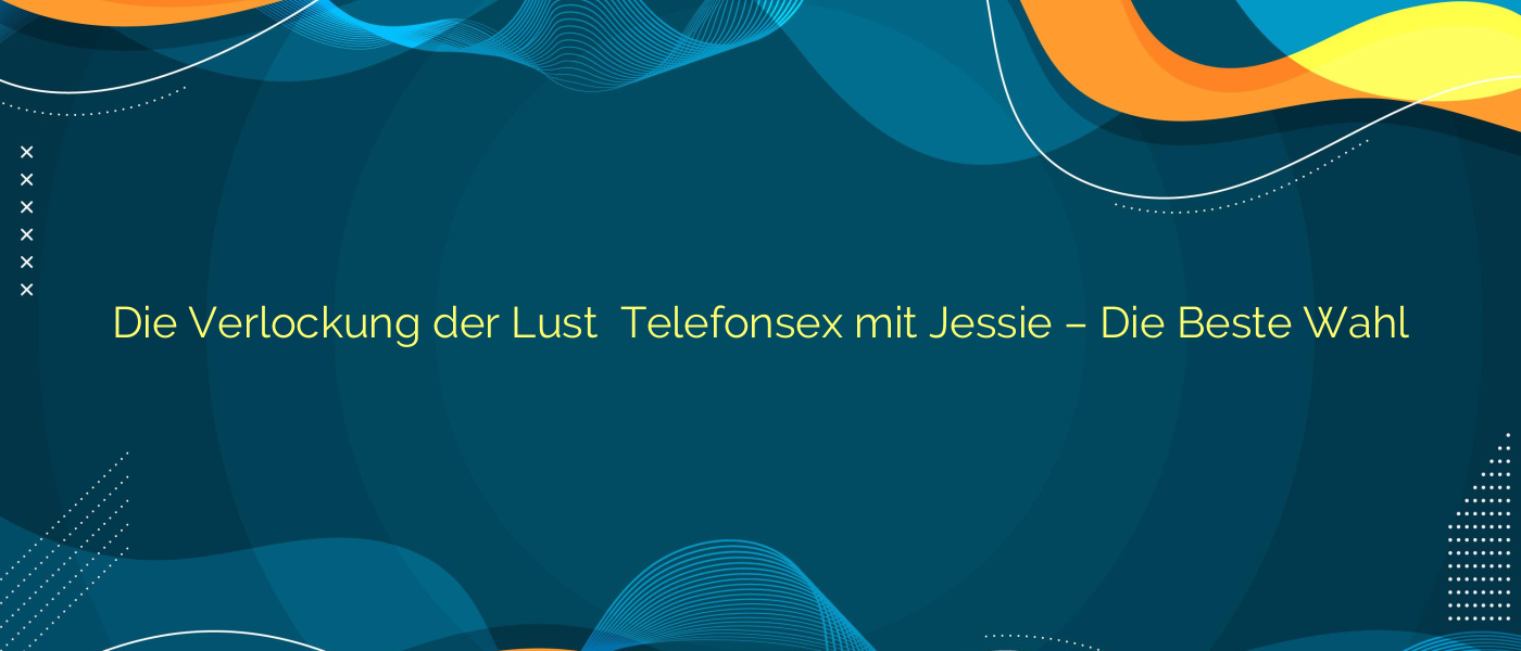 Die Verlockung der Lust ⭐️ Telefonsex mit Jessie – Die Beste Wahl