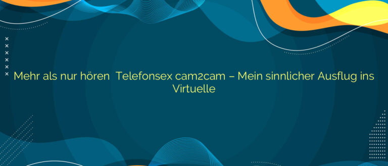 Mehr als nur hören ⭐️ Telefonsex cam2cam – Mein sinnlicher Ausflug ins Virtuelle